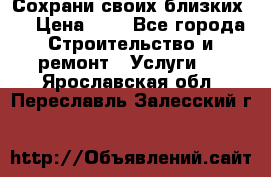 Сохрани своих близких.. › Цена ­ 1 - Все города Строительство и ремонт » Услуги   . Ярославская обл.,Переславль-Залесский г.